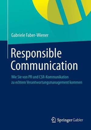 Responsible Communication: Wie Sie von PR und CSR-Kommunikation zu echtem Verantwortungsmanagement kommen de Gabriele Faber-Wiener