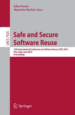 Safe and Secure Software Reuse: 13th International Conference on Software Reuse, ICSR 2013,Pisa, Italy, June 18-20, 2013, Proceedings de John Favaro