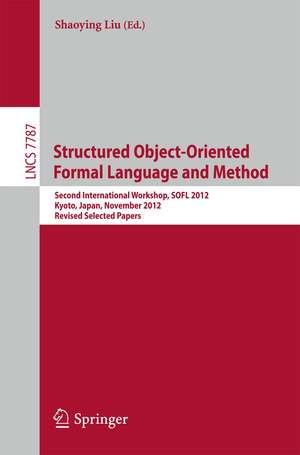 Structured Object-Oriented Formal Language and Method: Second International Workshop, SOFL 2012, Kyoto, Japan, November 13, 2012. Revised Selected Papers de Shaoying Liu