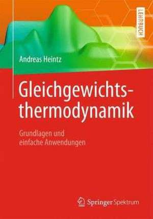 Gleichgewichtsthermodynamik: Grundlagen und einfache Anwendungen de Andreas Heintz