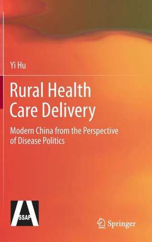 Rural Health Care Delivery: Modern China from the Perspective of Disease Politics de Yi Hu