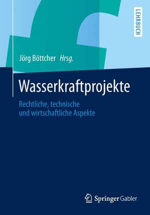 Wasserkraftprojekte: Rechtliche, technische und wirtschaftliche Aspekte de Jörg Böttcher