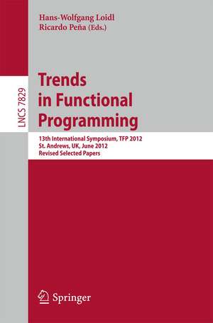 Trends in Functional Programming: 13th International Symposium, TFP 2012, St Andrews, UK, June 12-14, 2012, Revised Selected Papers de Hans Wolfgang Loidl