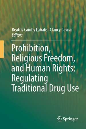 Prohibition, Religious Freedom, and Human Rights: Regulating Traditional Drug Use de Beatriz Caiuby Labate