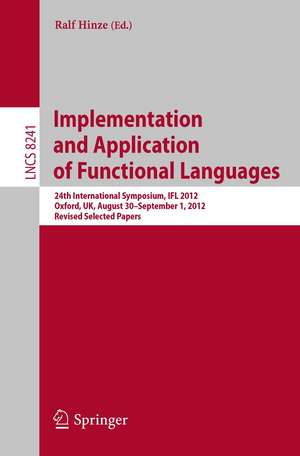 Implementation and Application of Functional Languages: 24th International Symposium, IFL 2012, Oxford, UK, August 30 - September 1, 2012, Revised Selected Papers de Ralf Hinze