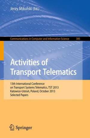 Activities of Transport Telematics: 13th International Conference on Transport Systems Telematics, TST 2013, Katowice-Ustron, Poland, October 23--26, 2013. Proceedings de Jerzy Mikulski