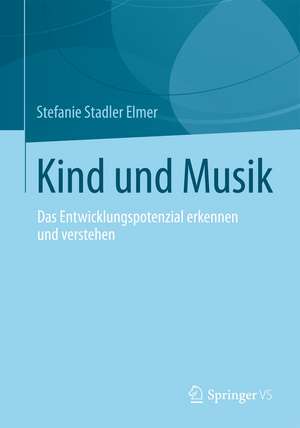 Kind und Musik: Das Entwicklungspotenzial erkennen und verstehen de Stefanie Stadler Elmer