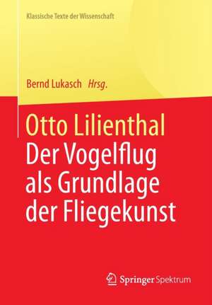 Otto Lilienthal: Der Vogelflug als Grundlage der Fliegekunst de Bernd Lukasch