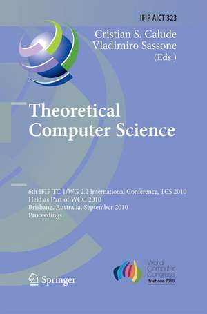 Theoretical Computer Science: 6th IFIP WG 2.2 International Conference, TCS 2010, Held as a Part of WCC 2010, Brisbane, Australia, September 20-23, 2010, Proceedings de Christian S. Calude