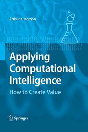 Applying Computational Intelligence: How to Create Value de Arthur Kordon