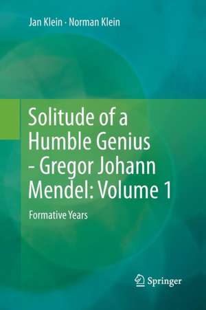 Solitude of a Humble Genius - Gregor Johann Mendel: Volume 1: Formative Years de Jan Klein