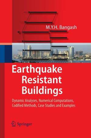 Earthquake Resistant Buildings: Dynamic Analyses, Numerical Computations, Codified Methods, Case Studies and Examples de M. Y. H. Bangash