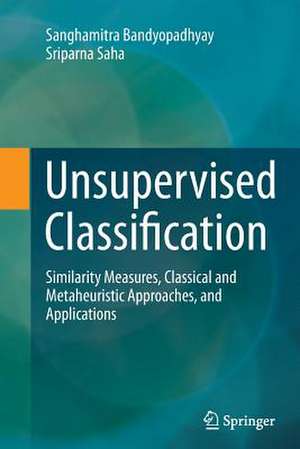 Unsupervised Classification: Similarity Measures, Classical and Metaheuristic Approaches, and Applications de Sanghamitra Bandyopadhyay