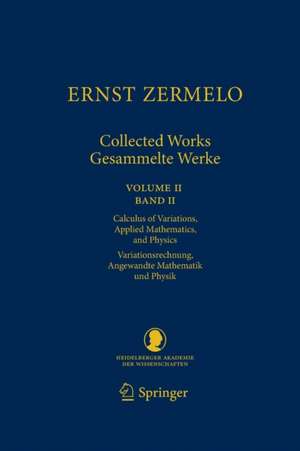 Ernst Zermelo - Collected Works/Gesammelte Werke II: Volume II/Band II - Calculus of Variations, Applied Mathematics, and Physics/Variationsrechnung, Angewandte Mathematik und Physik de Ernst Zermelo