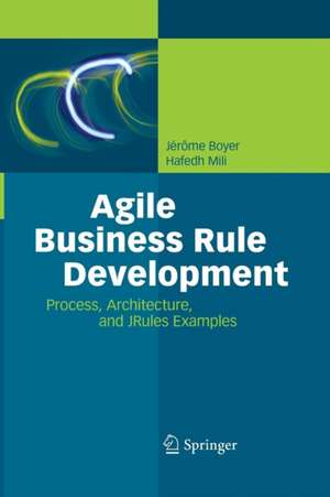 Agile Business Rule Development: Process, Architecture, and JRules Examples de Jérôme Boyer