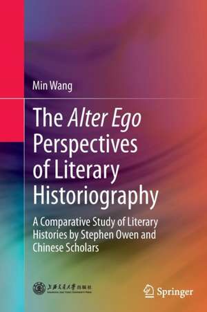 The Alter Ego Perspectives of Literary Historiography: A Comparative Study of Literary Histories by Stephen Owen and Chinese Scholars de Min Wang