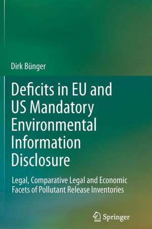 Deficits in EU and US Mandatory Environmental Information Disclosure: Legal, Comparative Legal and Economic Facets of Pollutant Release Inventories de Dirk Bünger