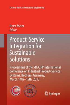 Product-Service Integration for Sustainable Solutions: Proceedings of the 5th CIRP International Conference on Industrial Product-Service Systems, Bochum, Germany, March 14th - 15th, 2013 de Horst Meier