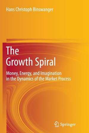 The Growth Spiral: Money, Energy, and Imagination in the Dynamics of the Market Process de Hans Christoph Binswanger