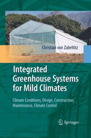 Integrated Greenhouse Systems for Mild Climates: Climate Conditions, Design, Construction, Maintenance, Climate Control de Christian von Zabeltitz