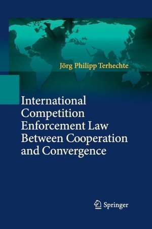 International Competition Enforcement Law Between Cooperation and Convergence de Jörg Philipp Terhechte