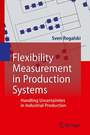 Flexibility Measurement in Production Systems: Handling Uncertainties in Industrial Production de Sven Rogalski