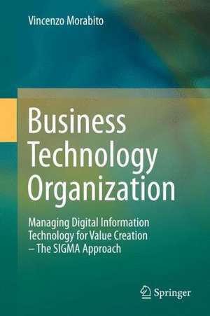 Business Technology Organization: Managing Digital Information Technology for Value Creation - The SIGMA Approach de Vincenzo Morabito