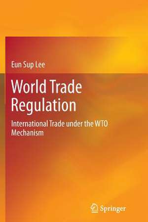 World Trade Regulation: International Trade under the WTO Mechanism de Eun Sup Lee