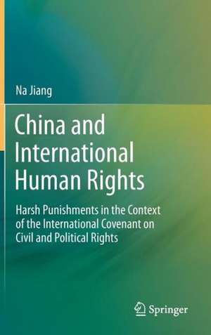 China and International Human Rights: Harsh Punishments in the Context of the International Covenant on Civil and Political Rights de Na Jiang