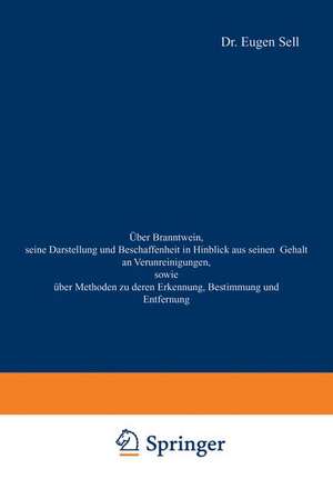 Über Branntwein, seine Darstellung und Beschaffenheit in Hinblick aus seinen Gehalt an Verunreinigungen, sowie Über Methoden zu deren Erkennung, Bestimmung und Entfernung de Eugen Sell