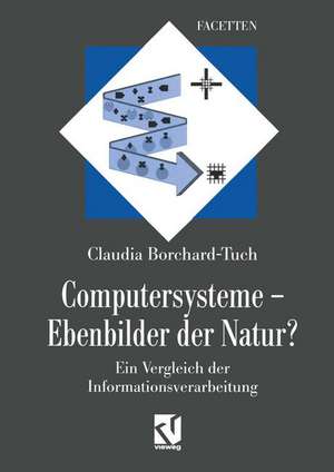 Computersysteme — Ebenbilder der Natur?: Ein Vergleich der Informationsverarbeitung de Claudia Borchard-Tuch