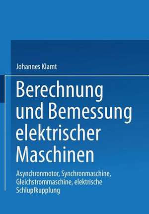 Berechnung und Bemessung elektrischer Maschinen: Asynchronmotor, Synchronmaschine, Gleichstrommaschine, elektrische Schlupfkupplung de Johannes Klamt