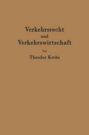 Verkehrsrecht und Verkehrswirtschaft: Ein Kompendium zur kritischen Einführung in die Ordnung des Verkehrs de Theodor Krebs