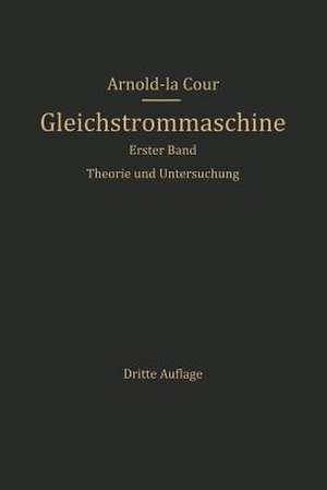 Die Gleichstrommaschine: Ihre Theorie, Untersuchung, Konstruktion, Berechnung und Arbeitsweise. Erster Band. Theorie und Untersuchung de Arnold La Cour