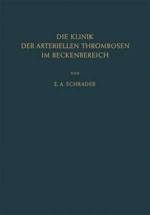 Die Klinik der Arteriellen Thrombosen im Beckenbereich: Pathogenese, Untersuchungsmethoden Diagnostik und Therapie de Ernst-August Schrader