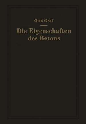 Die Eigenschaften des Betons: Versuchsergebnisse und Erfahrungen zur Herstellung und Beurteilung des Betons de Otto Graf