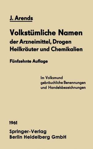 Volkstümliche Namen der Arzneimittel, Drogen Heilkräuter und Chemikalien: Eine Sammlung der im Volksmund gebräuchlichen Benennungen und Handelsbezeichnungen de Johannes Arends