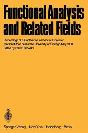 Functional Analysis and Related Fields: Proceedings of a Conference in honor of Professor Marshall Stone, held at the University of Chicago, May 1968 de Felix E. Browder