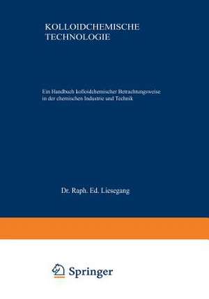 Kolloidchemische Technologie: Ein Handbuch kolloidchemischer Betrachtungsweise in der chemischen Industrie und Technik de Raph. Ed. Liesegang