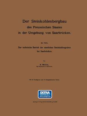 Der Steinkohlenbergbau des Preussischen Staates in der Umgebung von Saarbrücken: III. Teil: Der technische Betrieb der staatlichen Steinkohlengruben bei Saarbrücken de R. Mellin