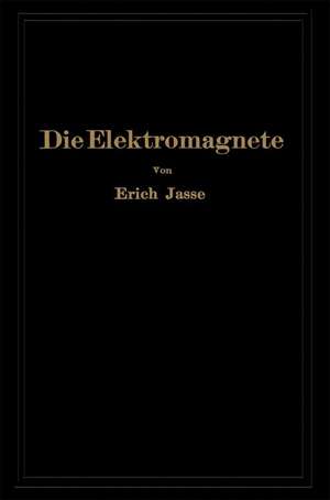 Die Elektromagnete: Grundlagen für die Berechnung des magnetischen Feldes und der darin wirksamen Kräfte insbesondere an Eisenkörpern de Erich Jasse