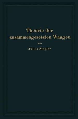 Theorie der zusammengesetzten Waagen: Waagen mit Gewichtsschale, Laufgewichtswaagen Neigungswaagen, Balkenwaagen, Brückenwaagen de Julius Zingler