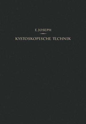 Kystoskopische Technik: Ein Lehrbuch der Kystoskopie, des Ureteren-Katheterismus, der Funktionellen Nierendiagnostik, Pyelographie, Intravesikalen Operationen de Eugen Joseph