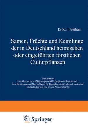 Samen, Früchte und Keimlinge der in Deutschland heimischen oder eingeführten forstlichen Culturpflanzen: Ein Leitfaden zum Gebrauche bei Vorlesungen und Uebungen der Forstbotanik, zum Bestimmen und Nachschlagen für Botaniker, studirende und ausübende Forstleute, Gärtner und andere Pflanzenzüchter de Karl Tubeuf