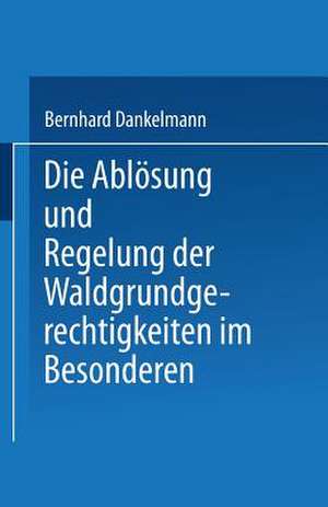 Die Ablösung und Regelung der Waldgrundgerechtigkeiten: Zweiter Theil. Die Ablösung und Regelung der Waldgrundgerechtigkeiten im Besonderen de Dr. jur. Bernhard Danrkelmann