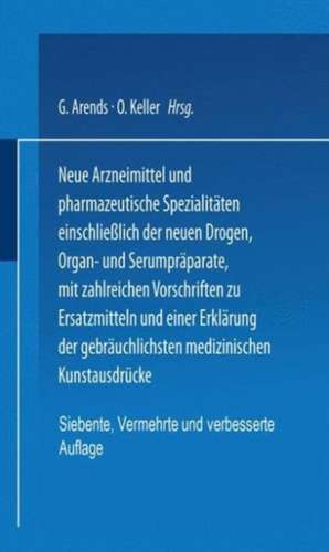 Neue Arzneimittel und Pharmazeutische Spezialitäten einschließlich der neuen Drogen, Organ- und Serumpräparate, mit zahlreichen Vorschriften zu Ersatzmitteln und einer Erklärung der gebräuchlichsten medizinischen Kunstausdrücke de G. Arends