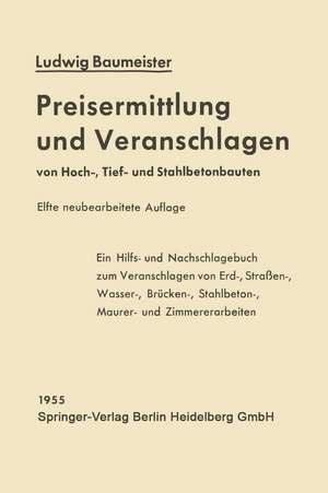 Preisermittlung und Veranschlagen von Hoch-, Tief- und Stahlbetonbauten: Ein Hilfs- und Nachschlagebuch zum Veranschlagen von Erd-, Straßen-, Wasser-, Brücken-, Stahlbeton-, Maurer- und Zimmererarbeiten de Ludwig Baumeister