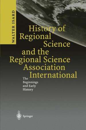 History of Regional Science and the Regional Science Association International: The Beginnings and Early History de Walter Isard