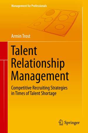 Talent Relationship Management: Competitive Recruiting Strategies in Times of Talent Shortage de Armin Trost