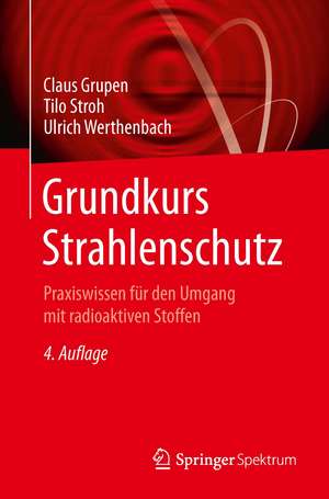 Grundkurs Strahlenschutz: Praxiswissen für den Umgang mit radioaktiven Stoffen de Claus Grupen